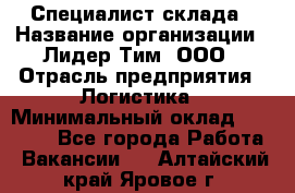 Специалист склада › Название организации ­ Лидер Тим, ООО › Отрасль предприятия ­ Логистика › Минимальный оклад ­ 35 000 - Все города Работа » Вакансии   . Алтайский край,Яровое г.